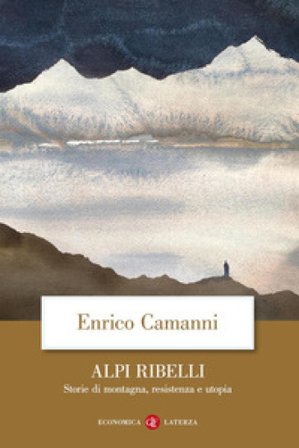 Alpi ribelli. Storie di montagna, resistenza e utopia Enrico Camanni