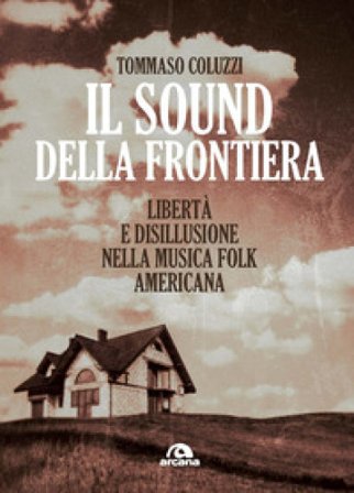 Il sound della frontiera. Libertà e disillusione nella musica folk americana Tommaso Coluzzi
