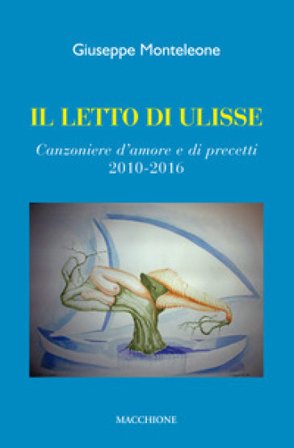 Il letto di Ulisse. Canzoniere d'amore e di precetti (2010-2016) Giuseppe Monteleone