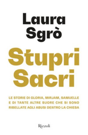 Stupri sacri. Le storie di Gloria, Mirjam, Samuelle e di tante altre suore che si sono ribellate agli abusi dentro la Chiesa Laura Sgrò