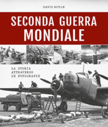 Seconda guerra mondiale. La storia attraverso le fotografie David Boyle