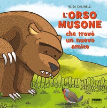 L'orso musone che trovò un nuovo amico. Ediz. a colori Elisa Cucinelli