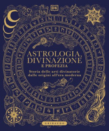 Astrologia, divinazione e profezia. Storia delle arti divinatorie dalle origini all'era moderna