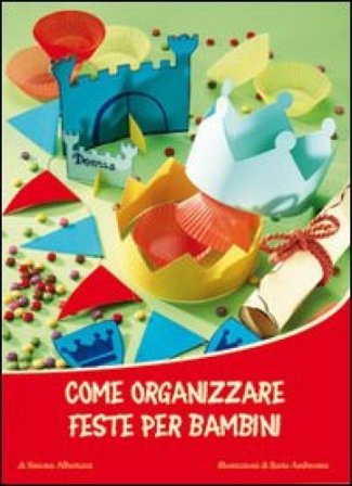 Come organizzare feste per bambini. Ediz. illustrata Simona Albertazzi