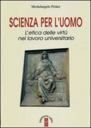 Scienza per l'uomo. L'etica delle virtù nel lavoro universitario Michelangelo Pelaez