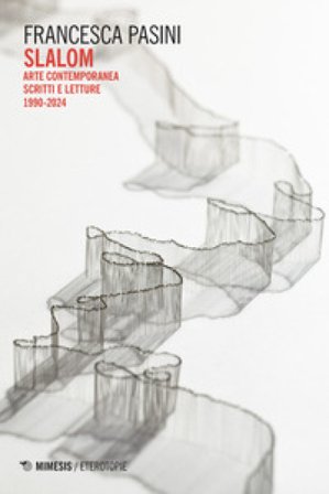 Slalom. Arte contemporanea. Scritti e letture 1990-2024 Francesca Pasini