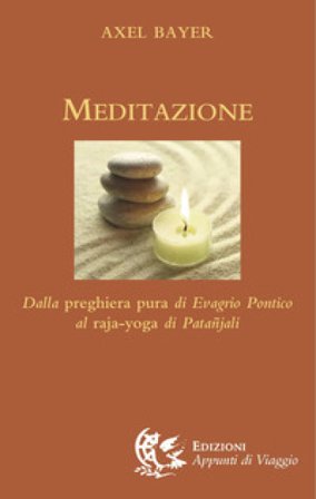 Meditazione. Dalla preghiera pura di Evagrio Pontico al raja-yoga di Patanjali Axel Bayer
