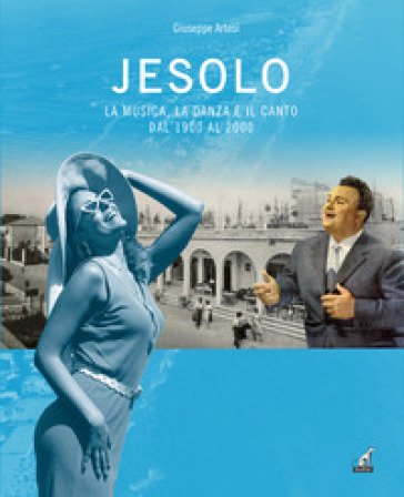 Jesolo la musica, la danza e il canto dal 1900 al 2000 Giuseppe Artesi