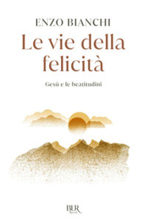 Le vie della felicità. Gesù e le beatitudini Enzo Bianchi
