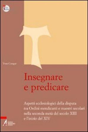 Insegnare e predicare. Aspetti ecclesiologici della disputa tra ordini mendicanti e maestri secolari Yves Marie-Joseph Congar