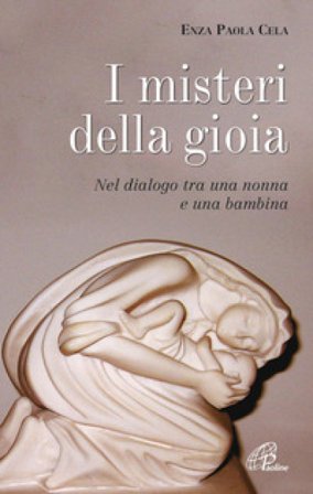 I misteri di gioia. Nel dialogo tra una nonna e una bambina Enza Paola Cela