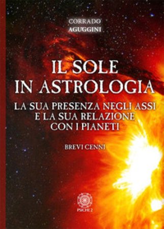 Il sole in astrologia. La sua presenza negli assi e la sua relazione con i pianeti Corrado Aguggini