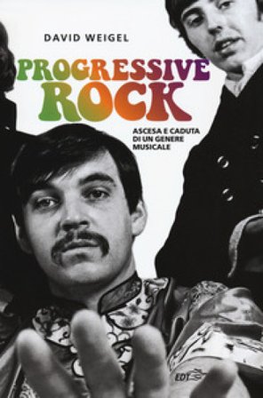 Progressive rock. Ascesa e caduta di un genere musicale David Weigel