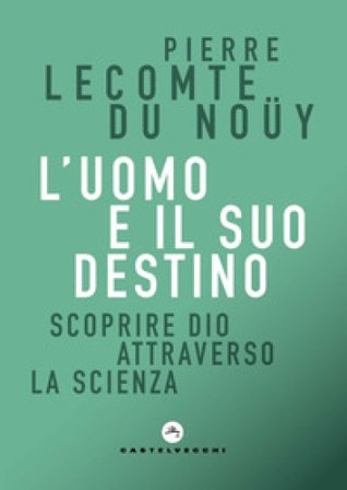 L'uomo e il suo destino. Scoprire Dio attraverso la scienza Pierre Lecomte du Noüy
