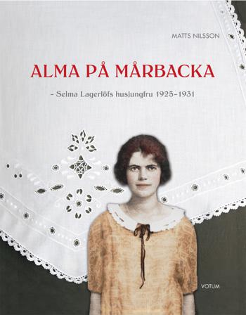 Alma på Mårbacka : Selma Lagerlöfs husjungfru 1925-1931 - Bok av Matts Nilsson - Inbunden