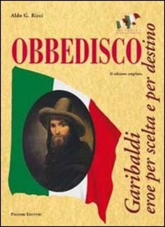 Obbedisco. Garibaldi eroe per scelta e per destino Aldo G. Ricci