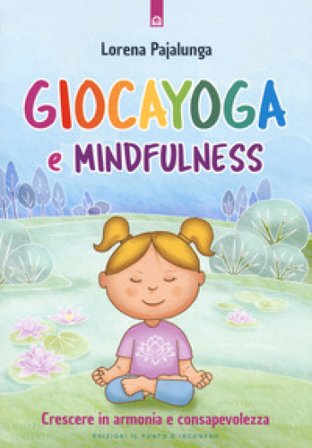 Giocayoga e mindfulness. Crescere in armonia e consapevolezza Lorena Valentina Pajalunga