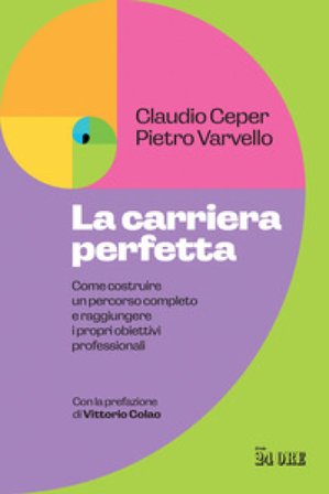 La carriera perfetta. Come costruire un percorso completo e raggiungere i propri obiettivi professionali Claudio Ceper