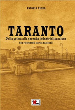Taranto. Dalla prima alla seconda industrializzazione. Con riferimenti storici nazionali Antonio Nigro