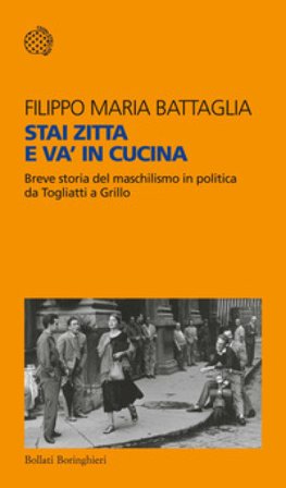 Stai zitta e va' in cucina. Breve storia del maschilismo in politica da Togliatti a Grillo Filippo Maria Battaglia