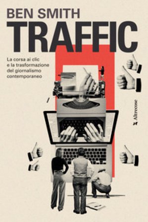Traffic. La corsa ai clic e la trasformazione del giornalismo contemporaneo Ben Smith