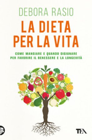 La dieta per la vita. Come mangiare e quando digiunare per favorire il benessere e la longevità Debora Rasio