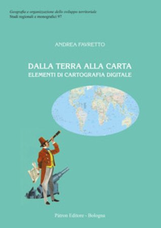 Dalla terra alla carta. Elementi di cartografia digitale Andrea Favretto