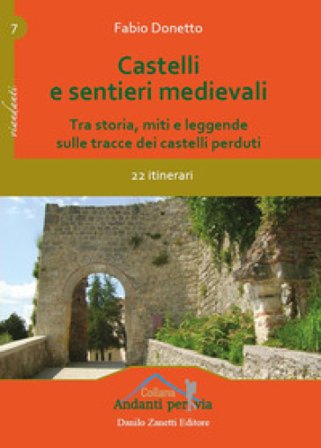 Castelli e sentieri medievali. Tra storia, miti e leggende sulle tracce dei castelli perduti. 22 itinerari. Ediz. illustrata Fabio Donetto
