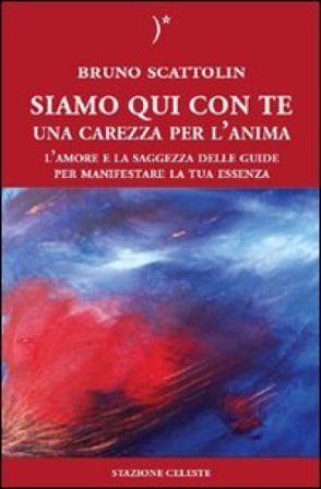 Siamo qui con te. Una carezza per l'anima. L'amore e la saggezza delle guide per manifestare la tua essenza Bruno Scattolin
