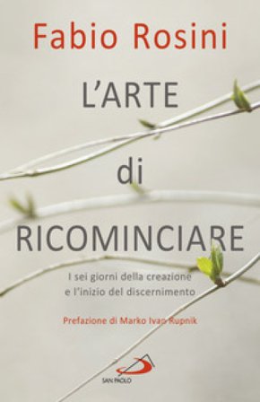 L'arte di ricominciare. I sei giorni della creazione e l'inizio del discernimento Fabio Rosini
