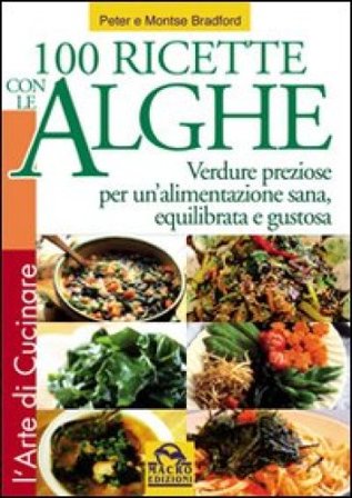 Cento ricette con le Alghe. Verdure preziose per un'alimentazione sana, equilibrata e gustosa Peter Bradford