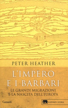 L'impero e i barbari. Le grandi migrazioni e la nascita dell'Europa Peter Heather