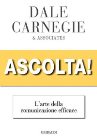 Ascolta! L'arte della comunicazione efficace Dale Carnegie