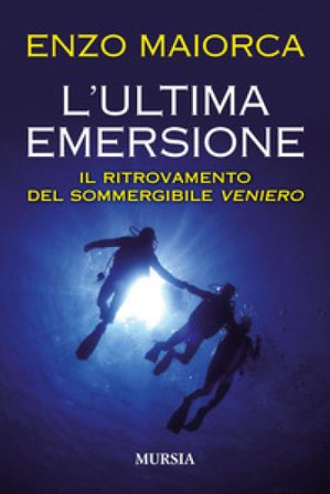 L'ultima emersione. Il ritrovamento del sommergibile Veniero Enzo Maiorca