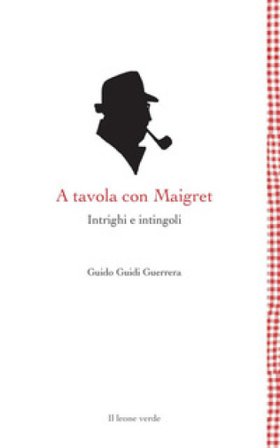 A tavola con Maigret. Intrighi e intingoli Guido Guidi Guerrera