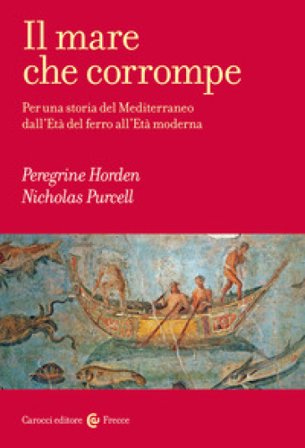 Il mare che corrompe. Per una storia del Mediterraneo dall'età del ferro all'età moderna Peregrine Horden