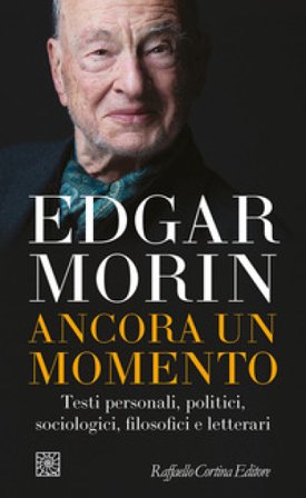 Ancora un momento. Testi personali, politici, sociologici, filosofici e letterari Edgar Morin