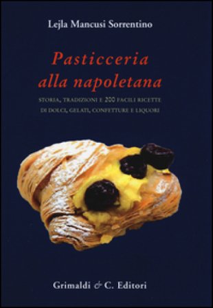 Pasticceria alla napoletana storia. Storia, tradizioni e 200 facili ricette per dolci, gelati, confetture e liquori Lejla Mancusi Sorrentino