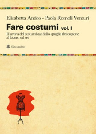 Fare costumi. Vol. 1: Il lavoro del costumista Elisabetta Antico