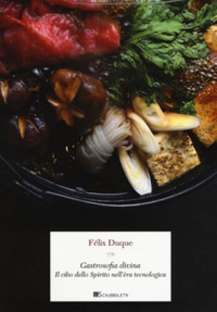 Gastrosofia divina. Il cibo dello spirito nell'èra tecnologica Félix Duque