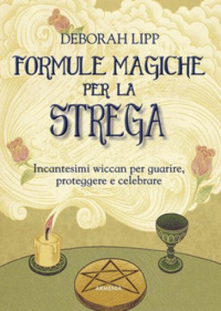 Formule magiche per la strega. Incantesimi wiccan per guarire, proteggere e celebrare Deborah Lipp