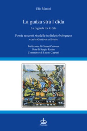 La guâza stra l dîda-La rugiada tra le dita. Poesie racconti zirudelle in dialetto bolognese con traduzione a fronte Elio Manini