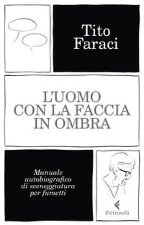 L'uomo con la faccia in ombra. Manuale autobiografico di sceneggiatura per fumetti Tito Faraci