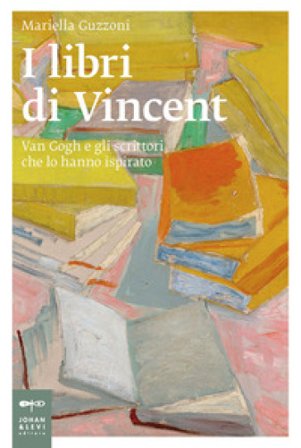 I libri di Vincent. Van Gogh e gli scrittori che lo hanno ispirato Mariella Guzzoni