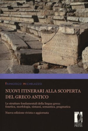 Nuovi itinerari alla scoperta del greco antico. Le strutture fondamentali della lingua greca: fonetica, morfologia, sintassi, semantica, pragmatica. 