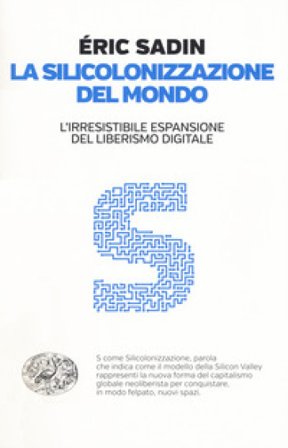 La silicolonizzazione del mondo. L'irresistibile espansione del liberismo digitale Eric Sadin