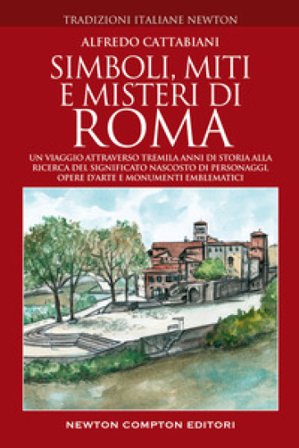 Simboli, miti e misteri di Roma. Un viaggio attraverso tremila anni di storia alla ricerca del significato nascosto di personaggi, opere d'arte e 