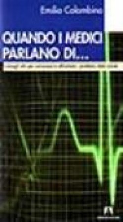 Quando i medici parlano di... Consigli utili per conoscere e affrontare i problemi della salute Emilio Colombino