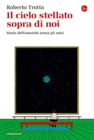 Il cielo stellato sopra di noi. Storia dell'umanità senza gli astri Roberto Trotta