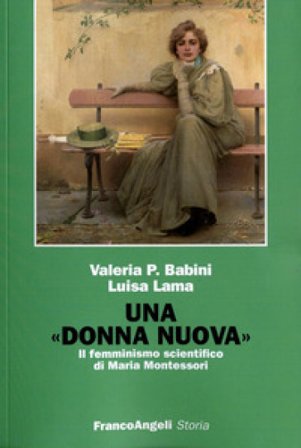 Una donna nuova. Il femminismo scientifico di Maria Montessori Valeria P. Babini